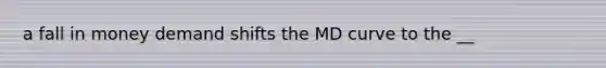 a fall in money demand shifts the MD curve to the __