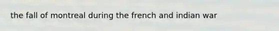 the fall of montreal during the french and indian war