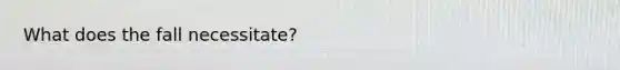 What does the fall necessitate?