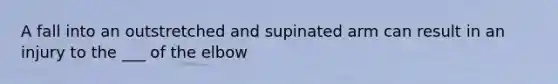 A fall into an outstretched and supinated arm can result in an injury to the ___ of the elbow