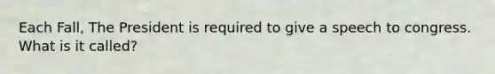 Each Fall, The President is required to give a speech to congress. What is it called?