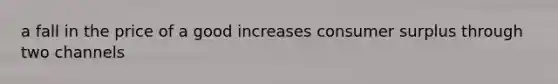 a fall in the price of a good increases <a href='https://www.questionai.com/knowledge/k77rlOEdsf-consumer-surplus' class='anchor-knowledge'>consumer surplus</a> through two channels