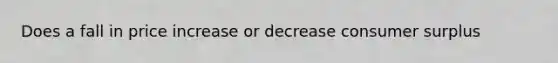 Does a fall in price increase or decrease consumer surplus