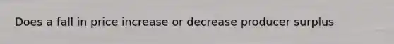 Does a fall in price increase or decrease producer surplus