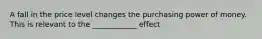 A fall in the price level changes the purchasing power of money. This is relevant to the ____________ effect