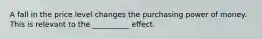 A fall in the price level changes the purchasing power of money. This is relevant to the __________ effect.