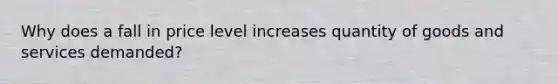 Why does a fall in price level increases quantity of goods and services demanded?