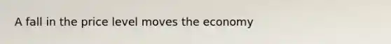 A fall in the price level moves the economy