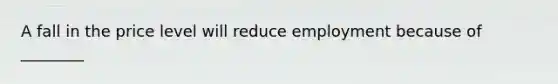 A fall in the price level will reduce employment because of ________