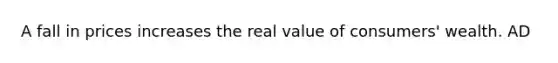 A fall in prices increases the real value of consumers' wealth. AD