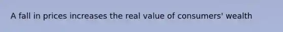 A fall in prices increases the real value of consumers' wealth