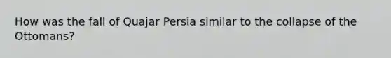 How was the fall of Quajar Persia similar to the collapse of the Ottomans?