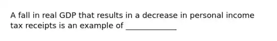 A fall in real GDP that results in a decrease in personal income tax receipts is an example of _____________