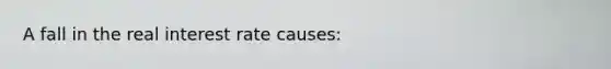 A fall in the real interest rate causes: