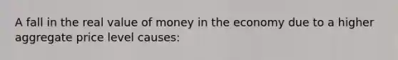 A fall in the real value of money in the economy due to a higher aggregate price level causes: