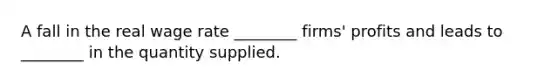 A fall in the real wage rate ________ firms' profits and leads to ________ in the quantity supplied.