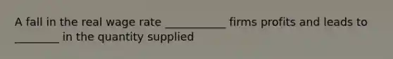 A fall in the real wage rate ___________ firms profits and leads to ________ in the quantity supplied