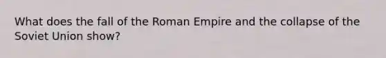 What does the fall of the Roman Empire and the collapse of the Soviet Union show?