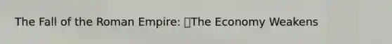 The Fall of the Roman Empire: The Economy Weakens