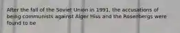 After the fall of the Soviet Union in 1991, the accusations of being communists against Alger Hiss and the Rosenbergs were found to be