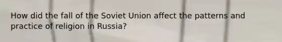 How did the fall of the Soviet Union affect the patterns and practice of religion in Russia?