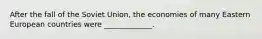 After the fall of the Soviet Union, the economies of many Eastern European countries were _____________.