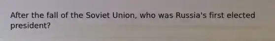 After the fall of the Soviet Union, who was Russia's first elected president?