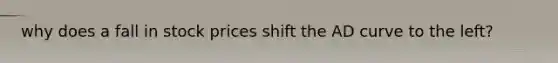 why does a fall in stock prices shift the AD curve to the left?