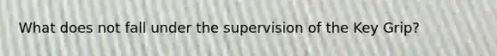 What does not fall under the supervision of the Key Grip?