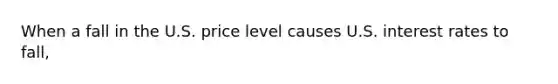 When a fall in the U.S. price level causes U.S. interest rates to fall,