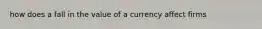 how does a fall in the value of a currency affect firms