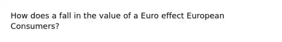 How does a fall in the value of a Euro effect European Consumers?