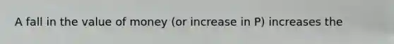 A fall in the value of money (or increase in P) increases the