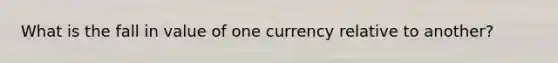 What is the fall in value of one currency relative to another?