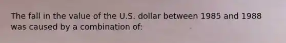 The fall in the value of the U.S. dollar between 1985 and 1988 was caused by a combination of: