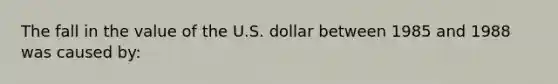 The fall in the value of the U.S. dollar between 1985 and 1988 was caused by: