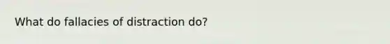 What do fallacies of distraction do?