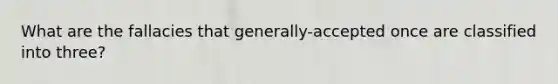 What are the fallacies that generally-accepted once are classified into three?