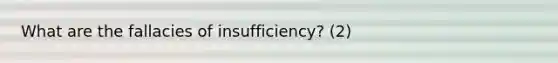 What are the fallacies of insufficiency? (2)