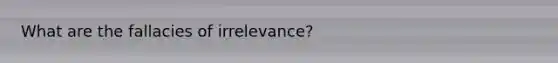 What are the fallacies of irrelevance?