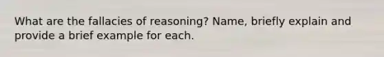 What are the fallacies of reasoning? Name, briefly explain and provide a brief example for each.