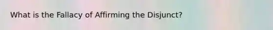 What is the Fallacy of Affirming the Disjunct?