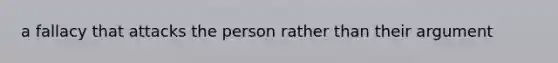 a fallacy that attacks the person rather than their argument