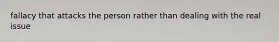 fallacy that attacks the person rather than dealing with the real issue