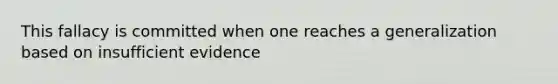 This fallacy is committed when one reaches a generalization based on insufficient evidence