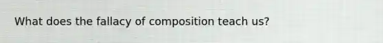 What does the fallacy of composition teach us?