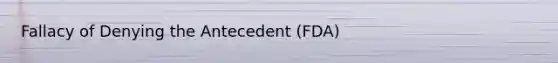 Fallacy of Denying the Antecedent (FDA)