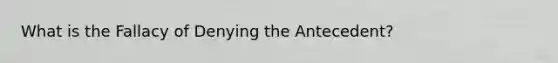 What is the Fallacy of Denying the Antecedent?