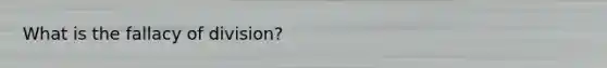 What is the fallacy of division?