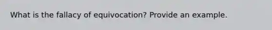 What is the fallacy of equivocation? Provide an example.